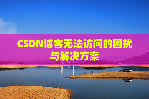 CSDN博客无法访问的困扰与解决方案